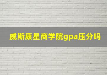 威斯康星商学院gpa压分吗