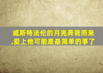 威斯特法伦的月亮奔我而来,爱上他可能是最简单的事了