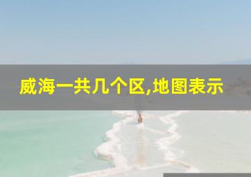 威海一共几个区,地图表示