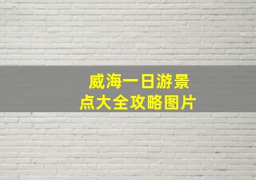 威海一日游景点大全攻略图片