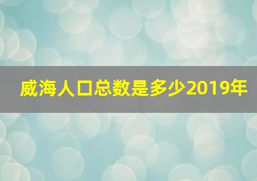 威海人口总数是多少2019年