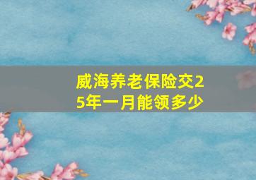 威海养老保险交25年一月能领多少