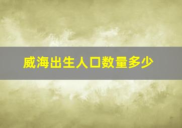 威海出生人口数量多少