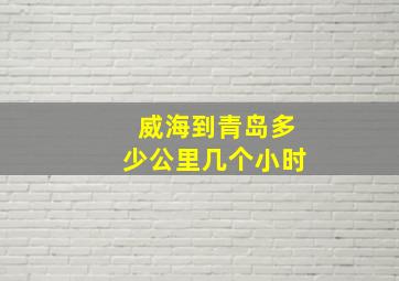 威海到青岛多少公里几个小时