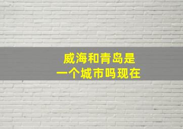 威海和青岛是一个城市吗现在