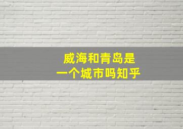 威海和青岛是一个城市吗知乎