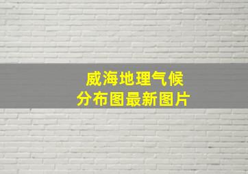 威海地理气候分布图最新图片