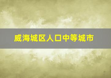 威海城区人口中等城市