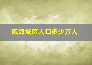 威海城区人口多少万人