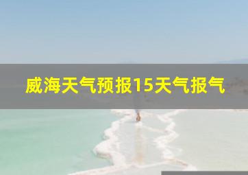 威海天气预报15天气报气