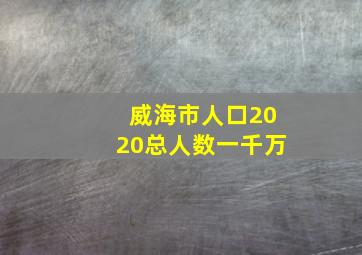 威海市人口2020总人数一千万