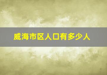 威海市区人口有多少人