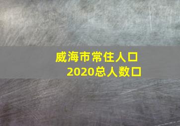 威海市常住人口2020总人数口