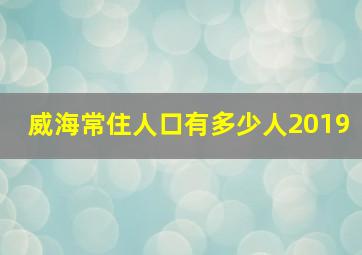 威海常住人口有多少人2019