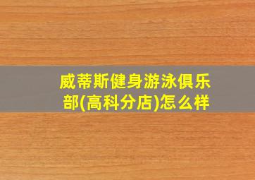 威蒂斯健身游泳俱乐部(高科分店)怎么样