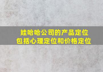 娃哈哈公司的产品定位包括心理定位和价格定位