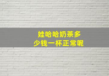 娃哈哈奶茶多少钱一杯正常呢