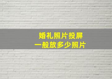 婚礼照片投屏一般放多少照片