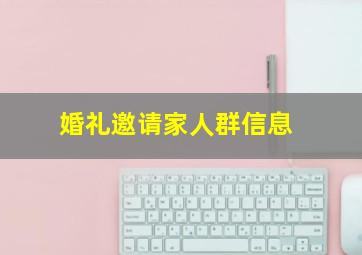 婚礼邀请家人群信息