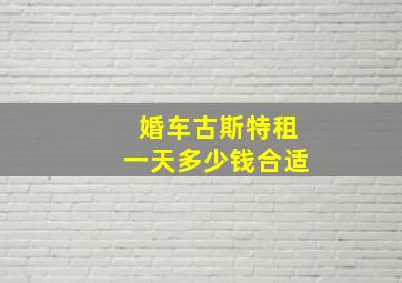 婚车古斯特租一天多少钱合适