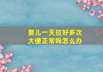 婴儿一天拉好多次大便正常吗怎么办