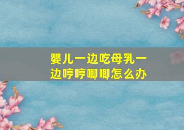 婴儿一边吃母乳一边哼哼唧唧怎么办