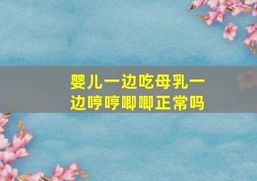 婴儿一边吃母乳一边哼哼唧唧正常吗