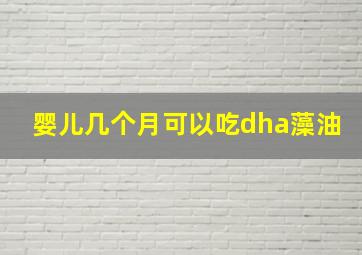 婴儿几个月可以吃dha藻油