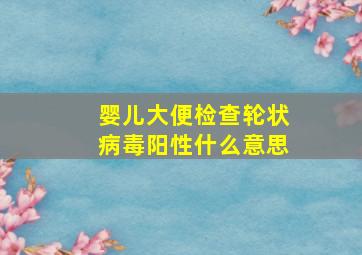 婴儿大便检查轮状病毒阳性什么意思