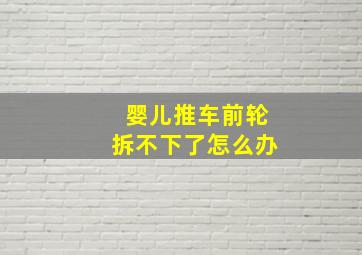 婴儿推车前轮拆不下了怎么办