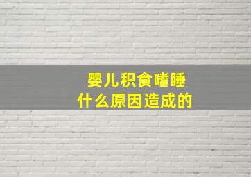 婴儿积食嗜睡什么原因造成的