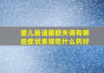 婴儿肠道菌群失调有哪些症状表现吃什么药好