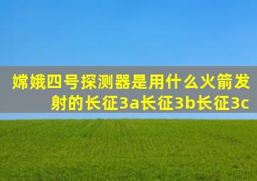 嫦娥四号探测器是用什么火箭发射的长征3a长征3b长征3c