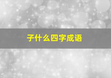 子什么四字成语