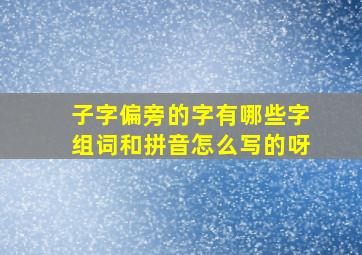 子字偏旁的字有哪些字组词和拼音怎么写的呀