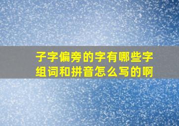 子字偏旁的字有哪些字组词和拼音怎么写的啊