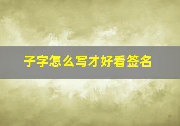 子字怎么写才好看签名