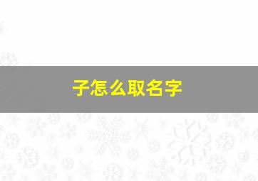 子怎么取名字