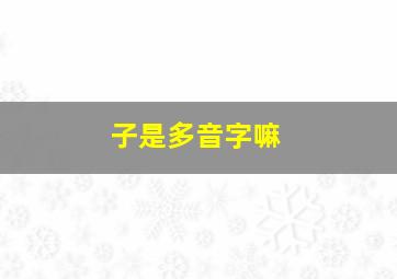 子是多音字嘛