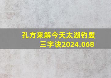 孔方来解今天太湖钓叟三字诀2024.068