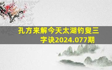 孔方来解今天太湖钓叟三字诀2024.077期