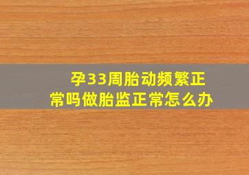 孕33周胎动频繁正常吗做胎监正常怎么办