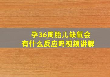 孕36周胎儿缺氧会有什么反应吗视频讲解