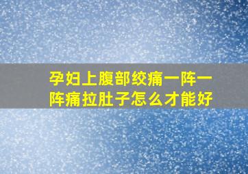 孕妇上腹部绞痛一阵一阵痛拉肚子怎么才能好