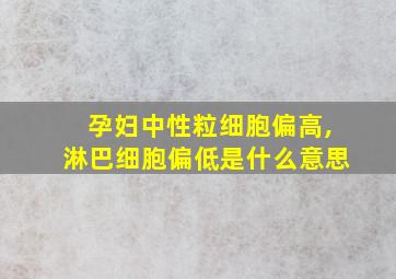 孕妇中性粒细胞偏高,淋巴细胞偏低是什么意思