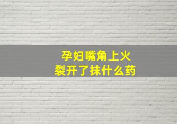 孕妇嘴角上火裂开了抹什么药