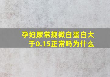 孕妇尿常规微白蛋白大于0.15正常吗为什么