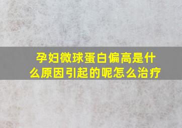 孕妇微球蛋白偏高是什么原因引起的呢怎么治疗