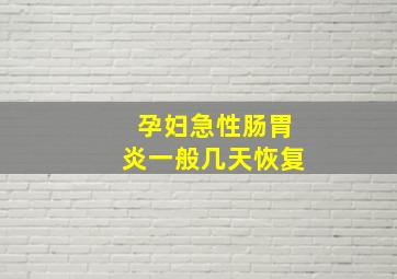 孕妇急性肠胃炎一般几天恢复