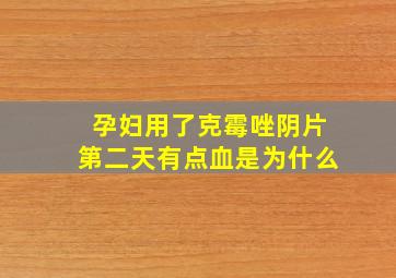 孕妇用了克霉唑阴片第二天有点血是为什么